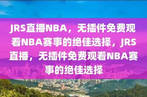 JRS直播NBA，无插件免费观看NBA赛事的绝佳选择，JRS直播，无插件免费观看NBA赛事的绝佳选择