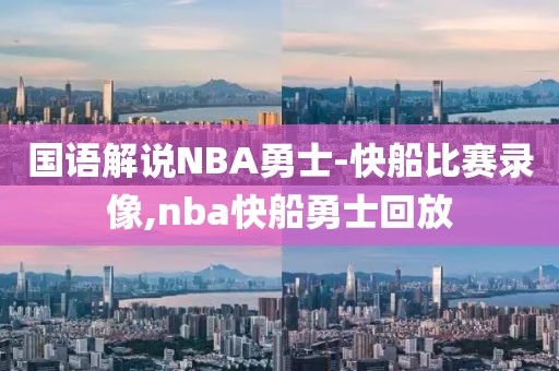 国语解说NBA勇士-快船比赛录像,nba快船勇士回放