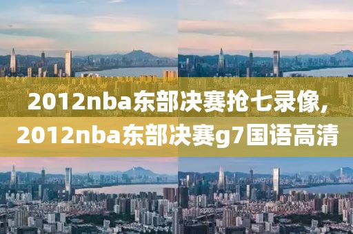 2012nba东部决赛抢七录像,2012nba东部决赛g7国语高清