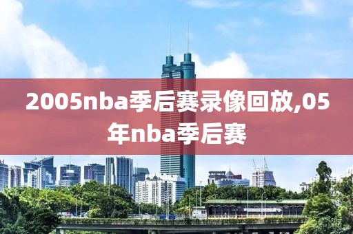 2005nba季后赛录像回放,05年nba季后赛