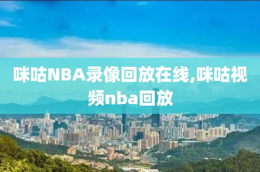 咪咕NBA录像回放在线,咪咕视频nba回放