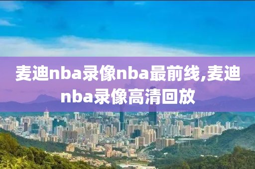 麦迪nba录像nba最前线,麦迪nba录像高清回放