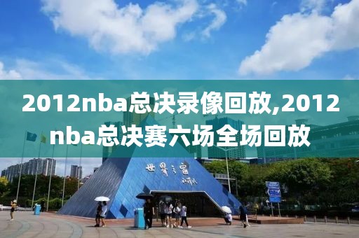 2012nba总决录像回放,2012nba总决赛六场全场回放