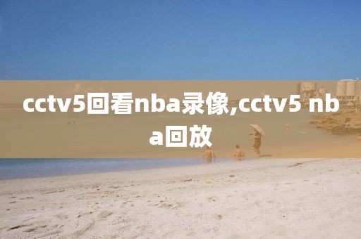 cctv5回看nba录像,cctv5 nba回放