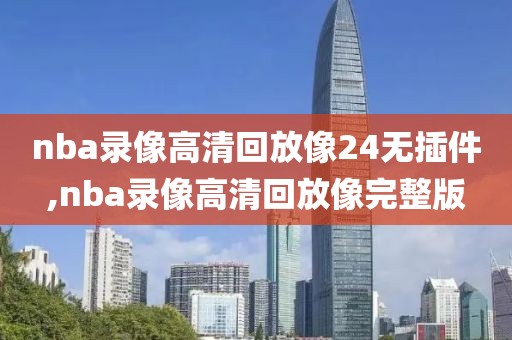 nba录像高清回放像24无插件,nba录像高清回放像完整版