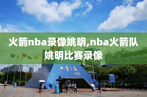 火箭nba录像姚明,nba火箭队姚明比赛录像