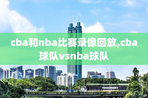 cba和nba比赛录像回放,cba球队vsnba球队