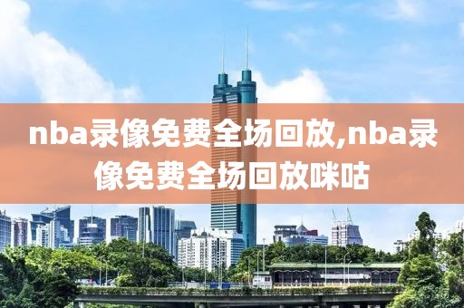 nba录像免费全场回放,nba录像免费全场回放咪咕