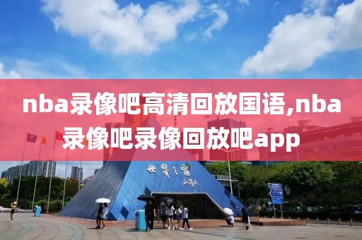 nba录像吧高清回放国语,nba录像吧录像回放吧app