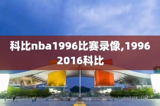 科比nba1996比赛录像,19962016科比