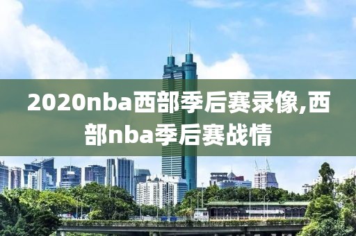 2020nba西部季后赛录像,西部nba季后赛战情