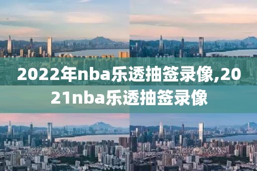 2022年nba乐透抽签录像,2021nba乐透抽签录像