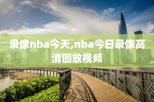 录像nba今天,nba今日录像高清回放视频