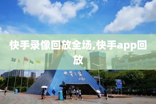 快手录像回放全场,快手app回放