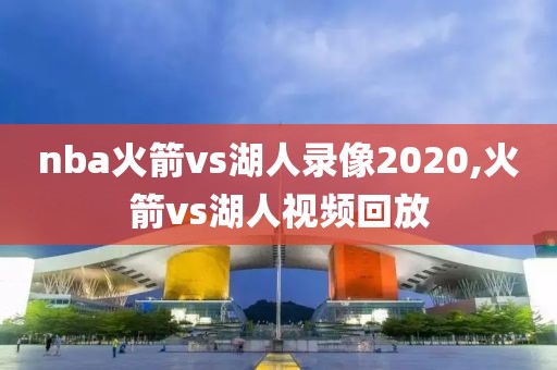 nba火箭vs湖人录像2020,火箭vs湖人视频回放