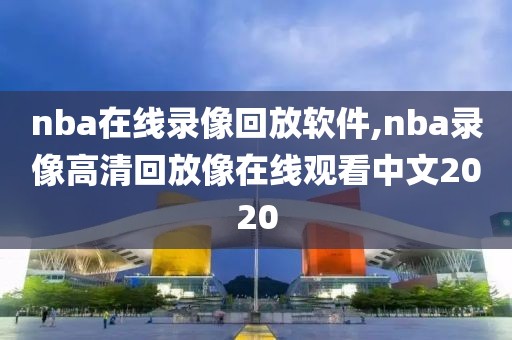 nba在线录像回放软件,nba录像高清回放像在线观看中文2020