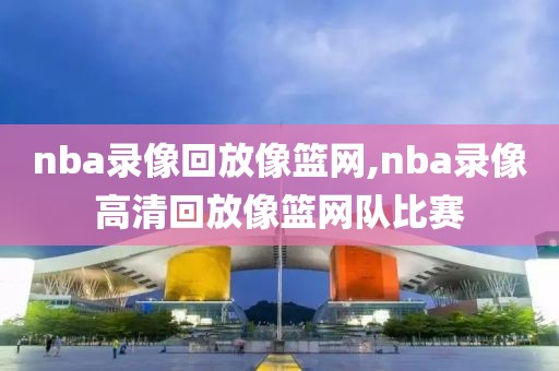 nba录像回放像篮网,nba录像高清回放像篮网队比赛