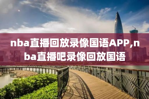 nba直播回放录像国语APP,nba直播吧录像回放国语