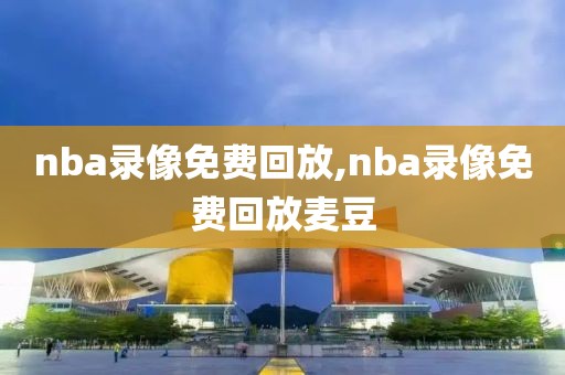 nba录像免费回放,nba录像免费回放麦豆