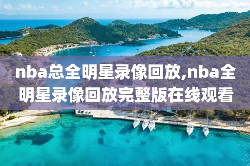 nba总全明星录像回放,nba全明星录像回放完整版在线观看