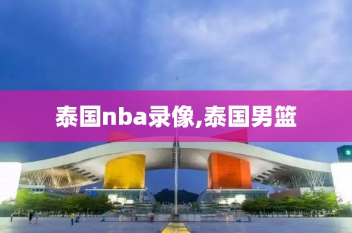 泰国nba录像,泰国男篮