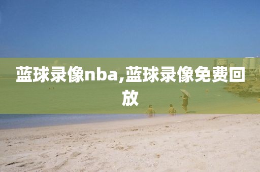 蓝球录像nba,蓝球录像免费回放