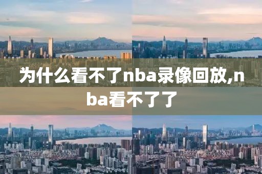 为什么看不了nba录像回放,nba看不了了