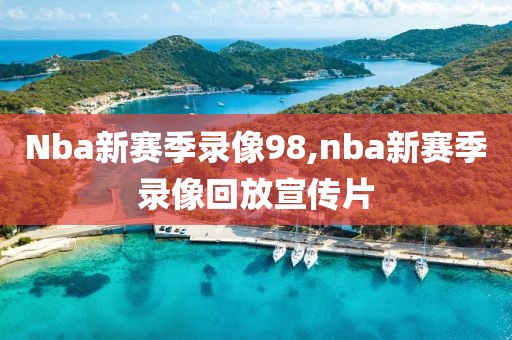 Nba新赛季录像98,nba新赛季录像回放宣传片