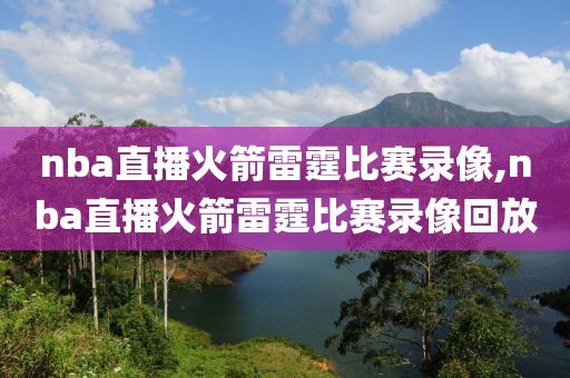 nba直播火箭雷霆比赛录像,nba直播火箭雷霆比赛录像回放