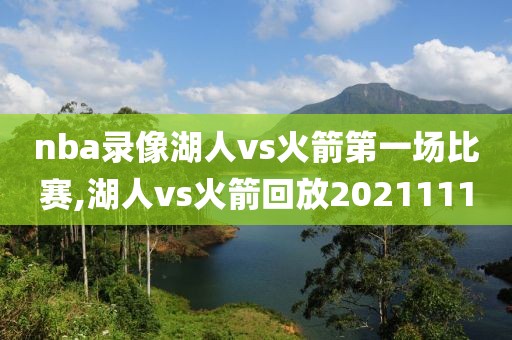 nba录像湖人vs火箭第一场比赛,湖人vs火箭回放2021111