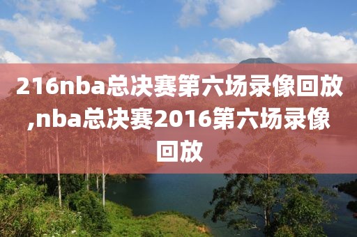 216nba总决赛第六场录像回放,nba总决赛2016第六场录像回放