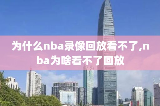 为什么nba录像回放看不了,nba为啥看不了回放