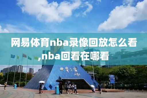 网易体育nba录像回放怎么看,nba回看在哪看