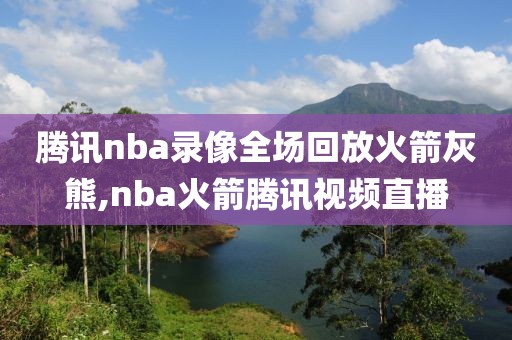 腾讯nba录像全场回放火箭灰熊,nba火箭腾讯视频直播