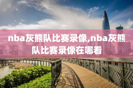 nba灰熊队比赛录像,nba灰熊队比赛录像在哪看