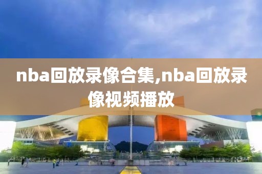 nba回放录像合集,nba回放录像视频播放