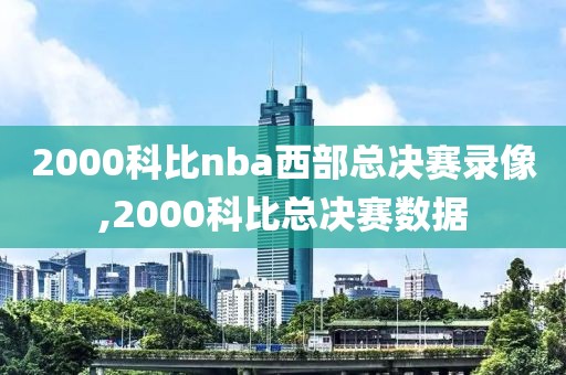 2000科比nba西部总决赛录像,2000科比总决赛数据