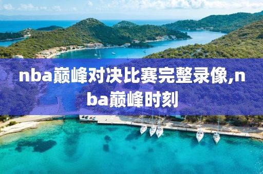 nba巅峰对决比赛完整录像,nba巅峰时刻