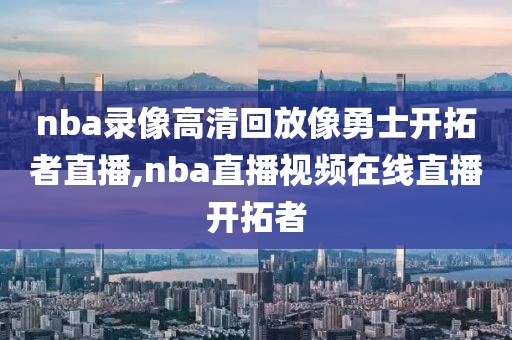 nba录像高清回放像勇士开拓者直播,nba直播视频在线直播开拓者