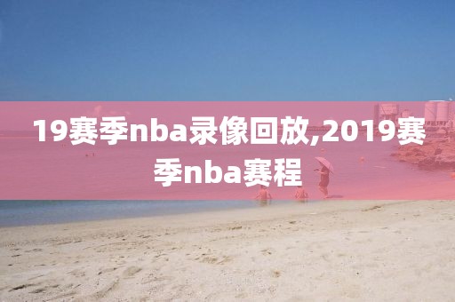 19赛季nba录像回放,2019赛季nba赛程