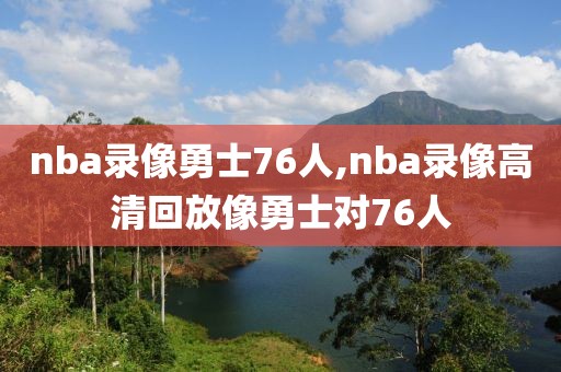 nba录像勇士76人,nba录像高清回放像勇士对76人