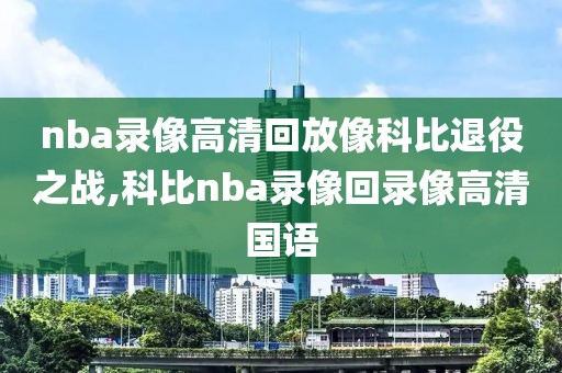 nba录像高清回放像科比退役之战,科比nba录像回录像高清国语