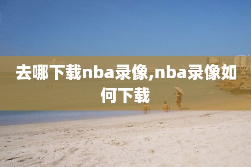 去哪下载nba录像,nba录像如何下载