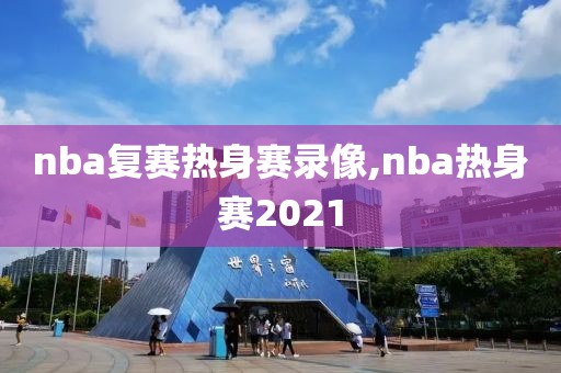 nba复赛热身赛录像,nba热身赛2021