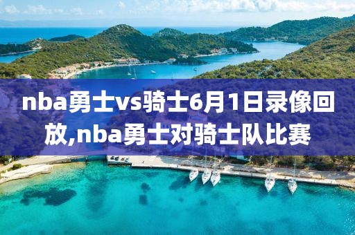 nba勇士vs骑士6月1日录像回放,nba勇士对骑士队比赛