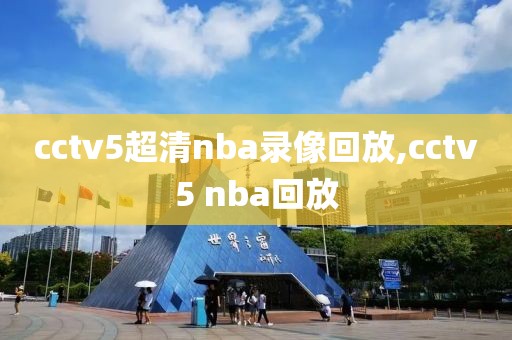 cctv5超清nba录像回放,cctv5 nba回放