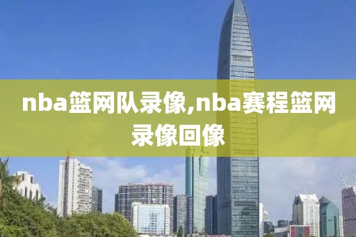 nba篮网队录像,nba赛程篮网录像回像