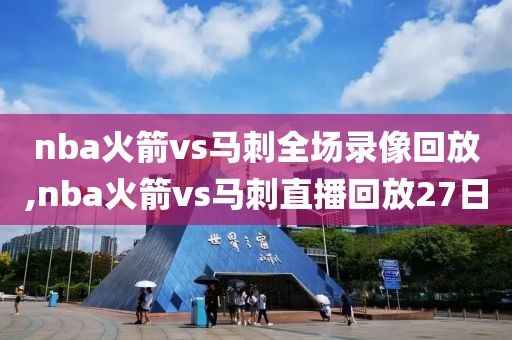 nba火箭vs马刺全场录像回放,nba火箭vs马刺直播回放27日