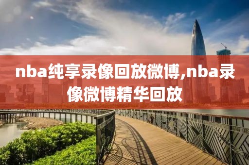 nba纯享录像回放微博,nba录像微博精华回放