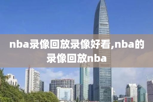 nba录像回放录像好看,nba的录像回放nba